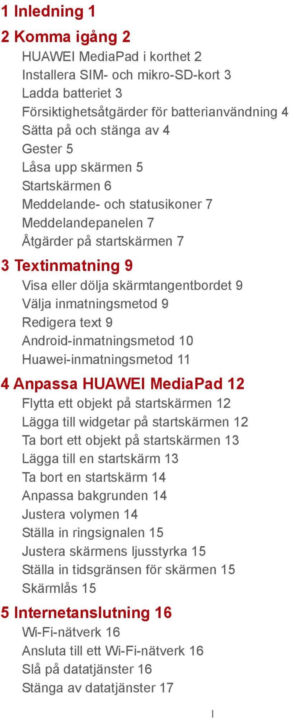 text 9 Android-inmatningsmetod 10 Huawei-inmatningsmetod 11 4 Anpassa HUAWEI MediaPad 12 Flytta ett objekt på startskärmen 12 Lägga till widgetar på startskärmen 12 Ta bort ett objekt på startskärmen