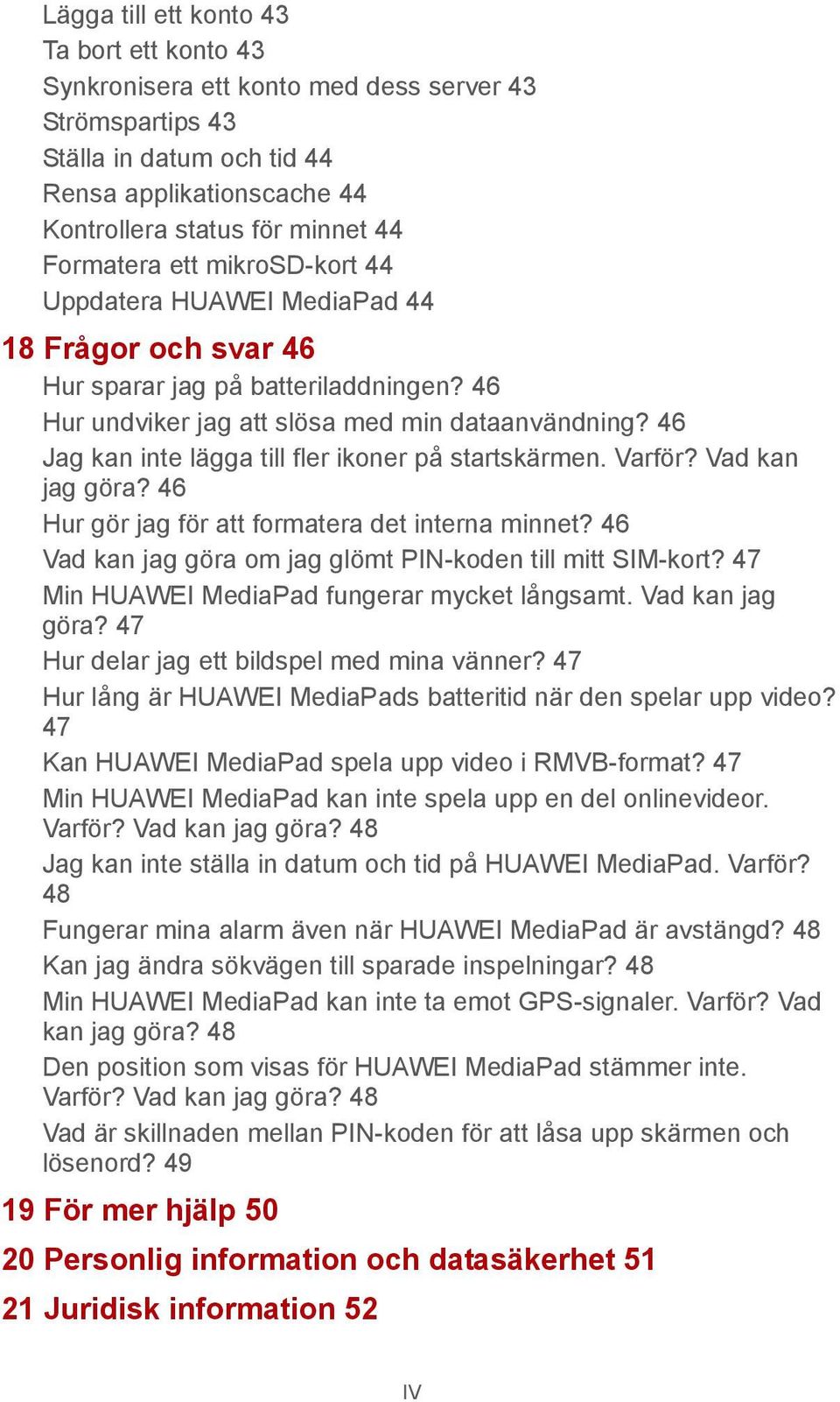 46 Jag kan inte lägga till fler ikoner på startskärmen. Varför? Vad kan jag göra? 46 Hur gör jag för att formatera det interna minnet? 46 Vad kan jag göra om jag glömt PIN-koden till mitt SIM-kort?