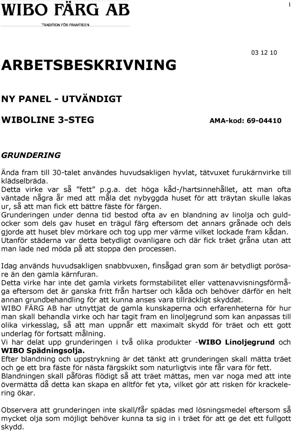 Grunderingen under denna tid bestod ofta av en blandning av linolja och guldocker som dels gav huset en trägul färg eftersom det annars grånade och dels gjorde att huset blev mörkare och tog upp mer