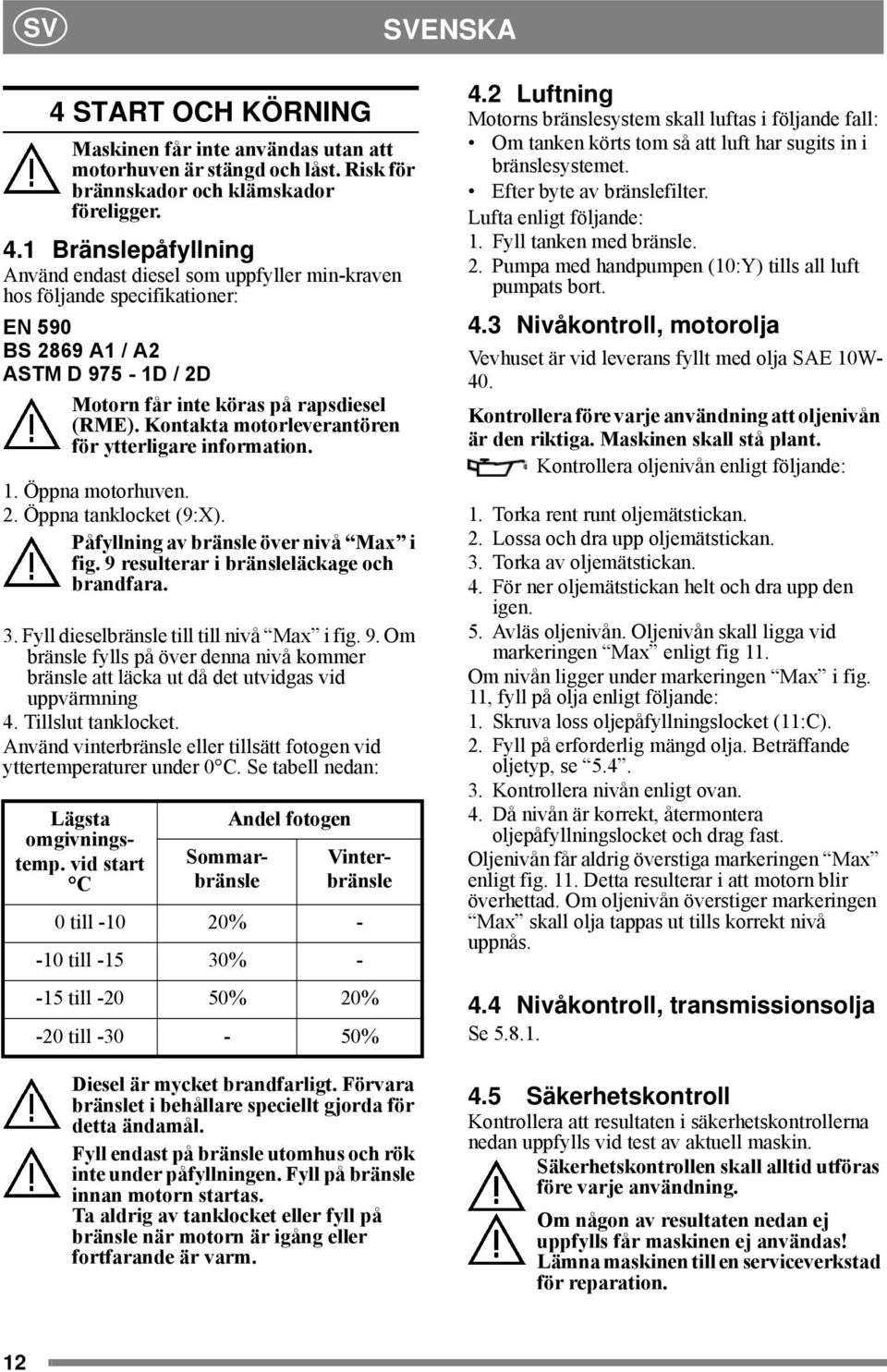 Fyll dieselbränsle till till nivå Max i fig. 9. Om bränsle fylls på över denna nivå kommer bränsle att läcka ut då det utvidgas vid uppvärmning 4. Tillslut tanklocket.