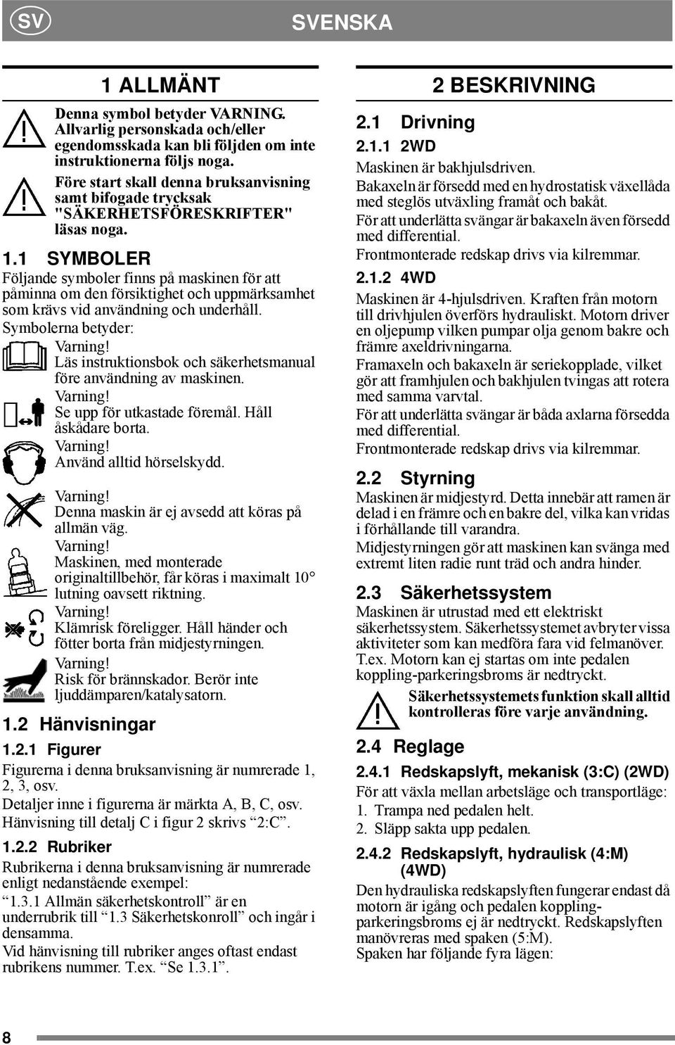 1 SYMBOLER Följande symboler finns på maskinen för att påminna om den försiktighet och uppmärksamhet som krävs vid användning och underhåll. Symbolerna betyder: Varning!