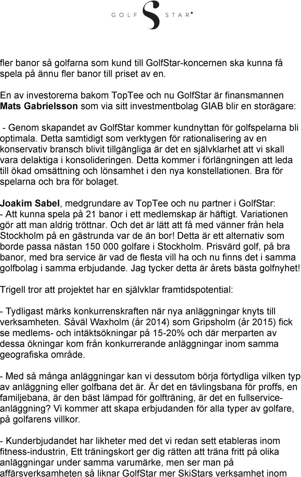 bli optimala. Detta samtidigt som verktygen för rationalisering av en konservativ bransch blivit tillgängliga är det en självklarhet att vi skall vara delaktiga i konsolideringen.