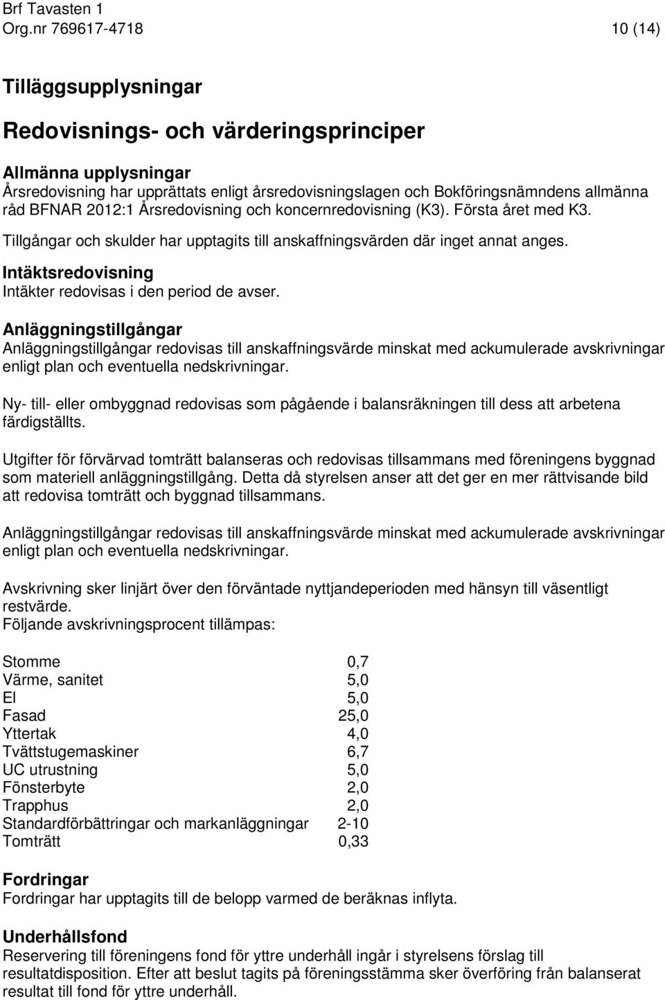 BFNAR 2012:1 Årsredovisning och koncernredovisning (K3). Första året med K3. Tillgångar och skulder har upptagits till anskaffningsvärden där inget annat anges.