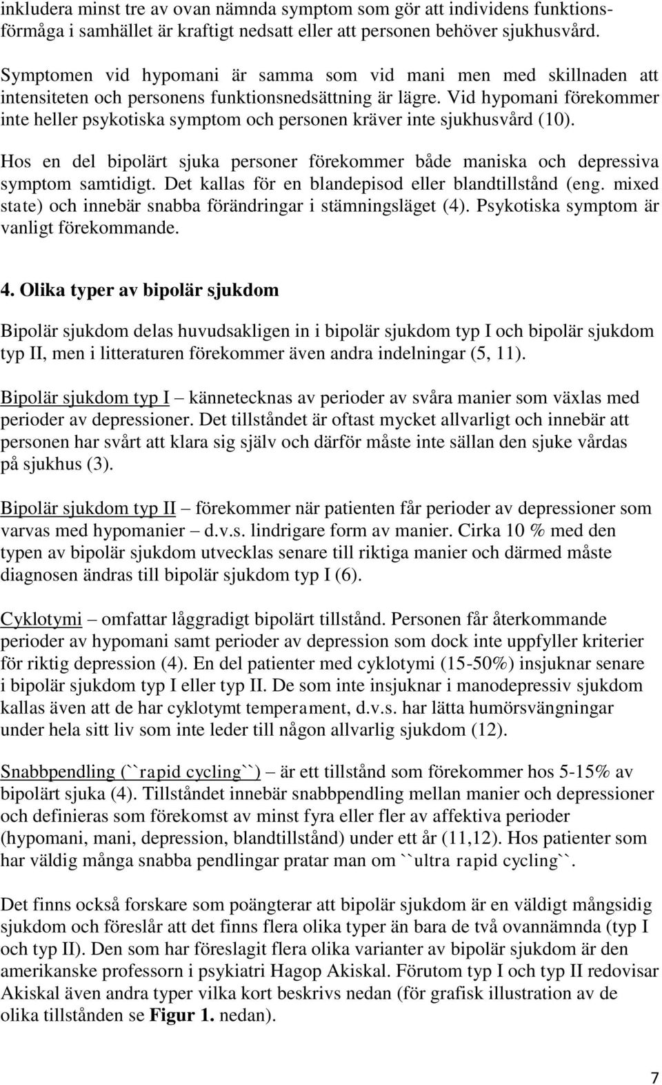 Vid hypomani förekommer inte heller psykotiska symptom och personen kräver inte sjukhusvård (10). Hos en del bipolärt sjuka personer förekommer både maniska och depressiva symptom samtidigt.