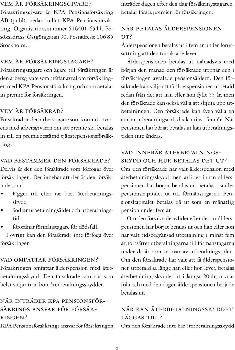 Försäkringstagare och ägare till försäkringen är den arbetsgivare som träffar avtal om försäkringen med KPA Pensionsförsäkring och som betalar in premie för försäkringen. vem är försäkrad?