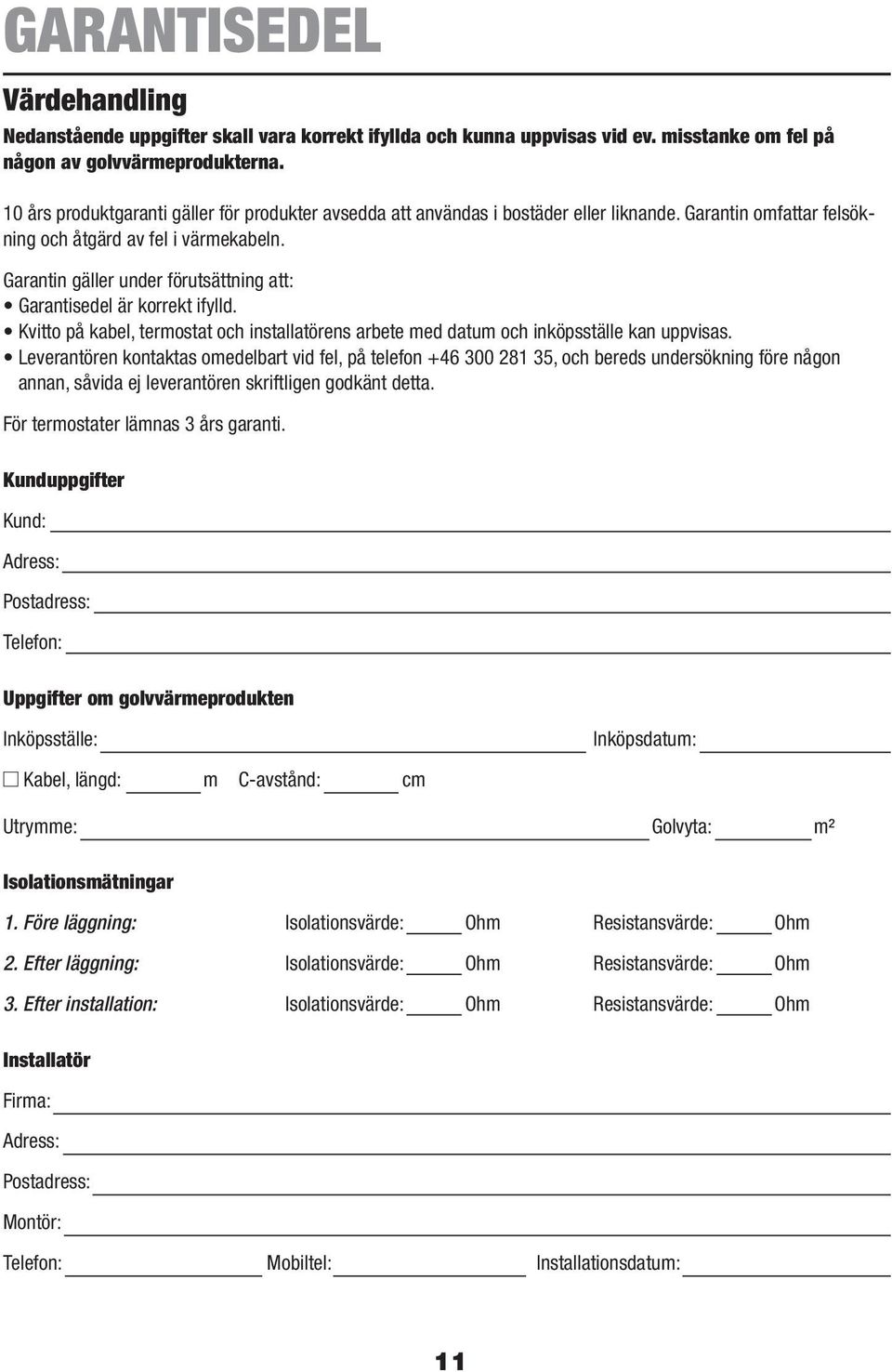 Garantin gäller under förutsättning att: Garantisedel är korrekt ifylld. Kvitto på kabel, termostat och installatörens arbete med datum och inköpsställe kan uppvisas.