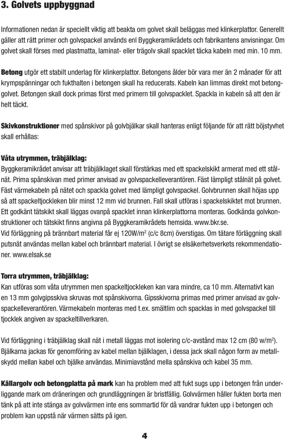 Om golvet skall förses med plastmatta, laminat- eller trägolv skall spacklet täcka kabeln med min. 10 mm. Betong utgör ett stabilt underlag för klinkerplattor.