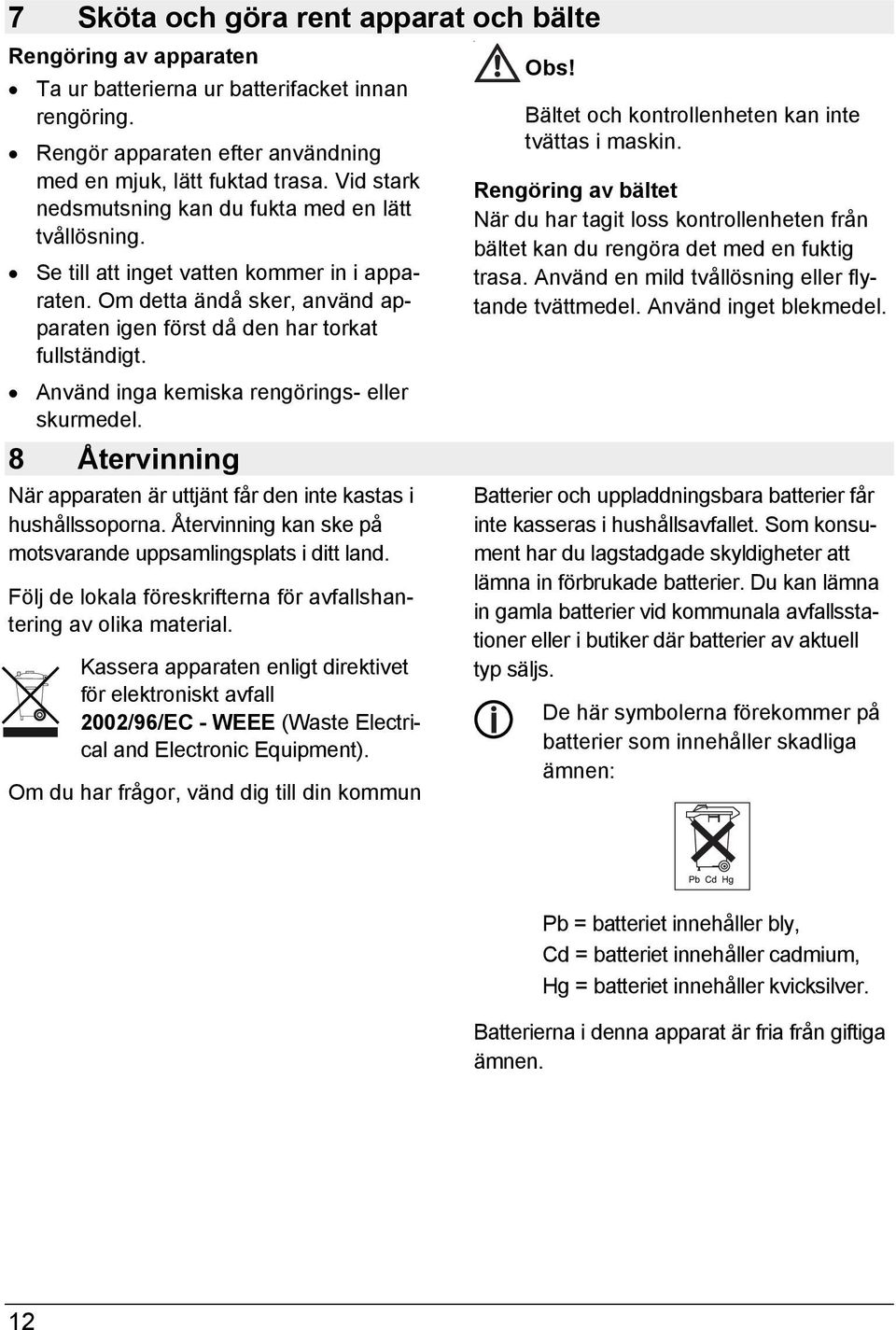 Använd inga kemiska rengörings- eller skurmedel. 8 Återvinning När apparaten är uttjänt får den inte kastas i hushållssoporna. Återvinning kan ske på motsvarande uppsamlingsplats i ditt land.