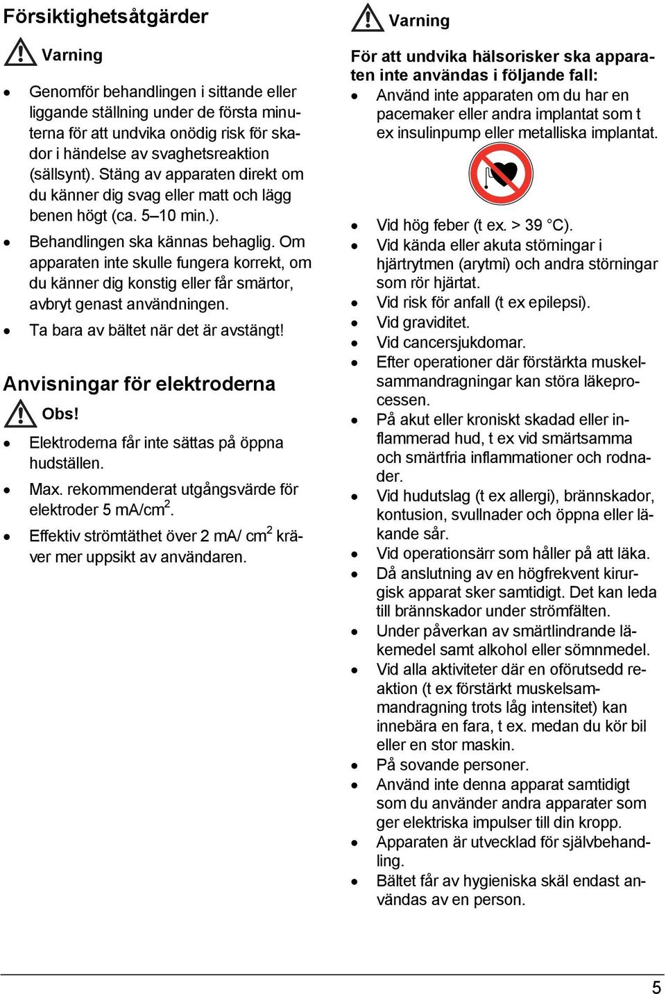 Om apparaten inte skulle fungera korrekt, om du känner dig konstig eller får smärtor, avbryt genast användningen. Ta bara av bältet när det är avstängt! Anvisningar för elektroderna Obs!