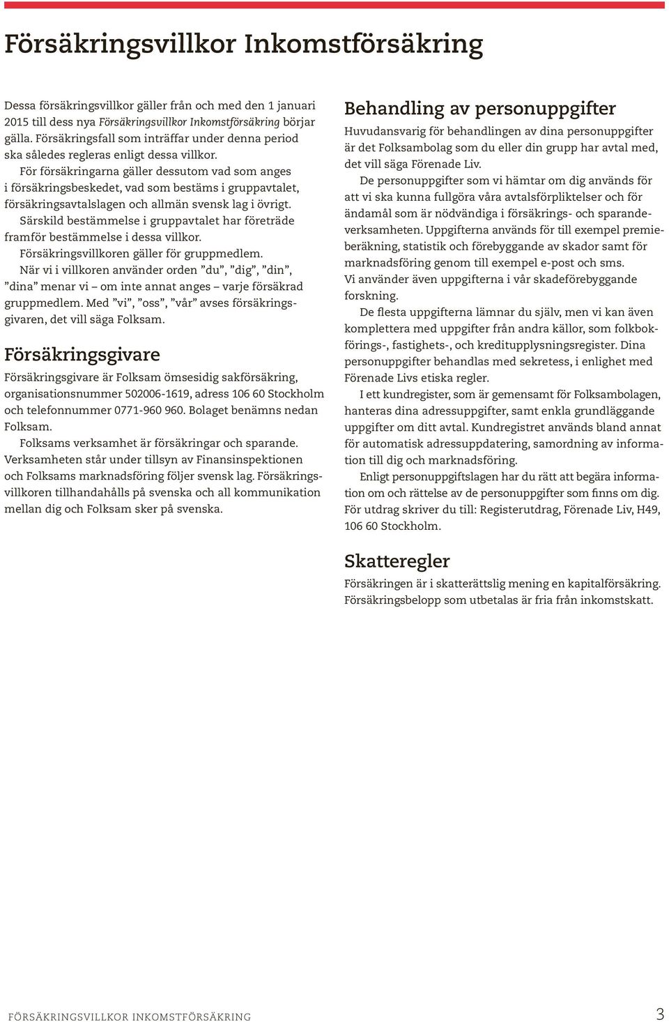För försäkringarna gäller dessutom vad som anges i försäkringsbeskedet, vad som bestäms i gruppavtalet, försäkringsavtalslagen och allmän svensk lag i övrigt.