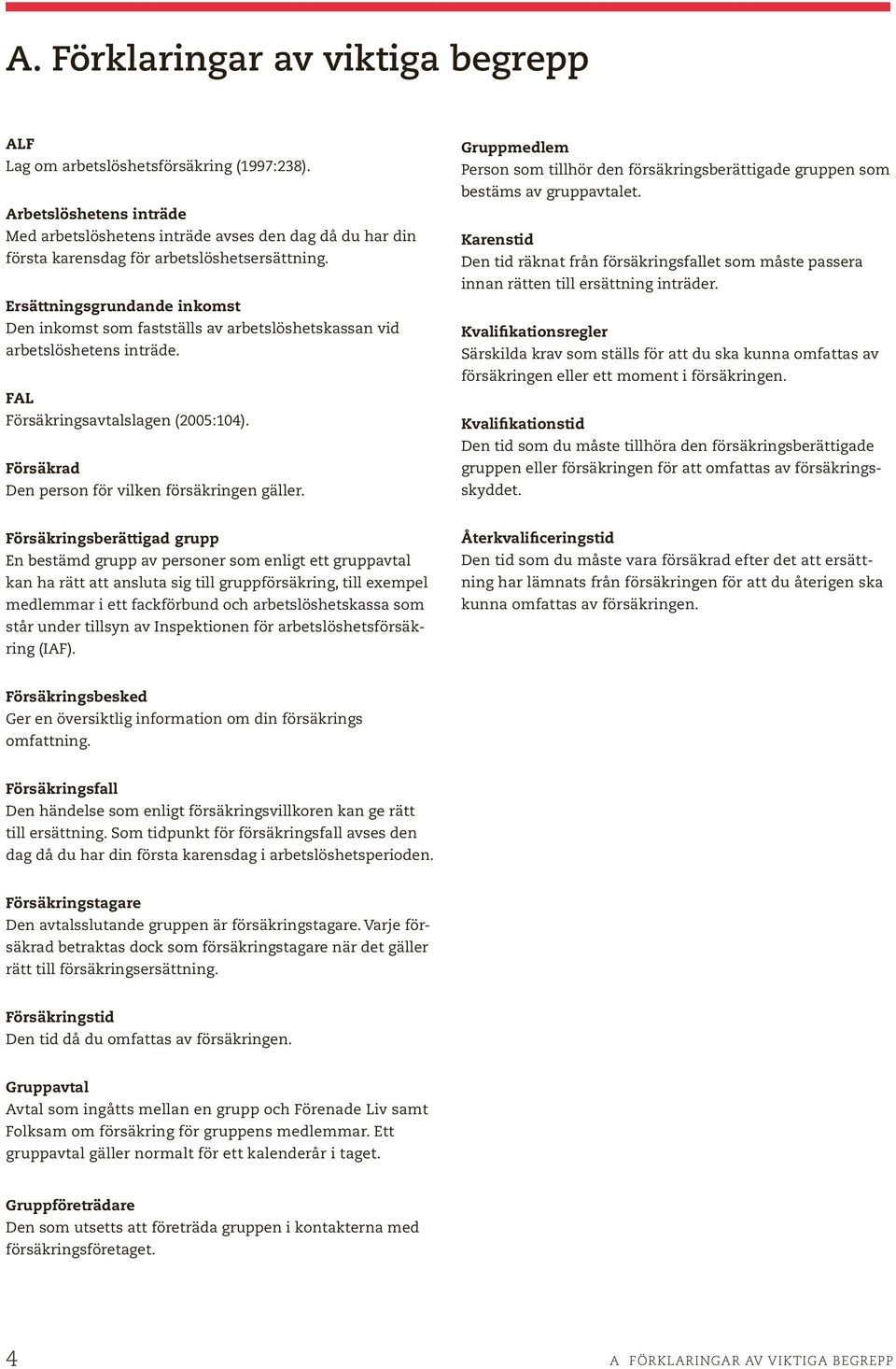 Ersättningsgrundande inkomst Den inkomst som fastställs av arbetslöshetskassan vid arbetslöshetens inträde. FAL Försäkringsavtalslagen (2005:104). Försäkrad Den person för vilken försäkringen gäller.