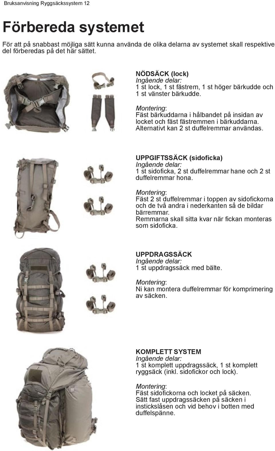 Alternativt kan 2 st duffelremmar användas. UPPGIFTSSÄCK (sidoficka) Ingående delar: 1 st sidoficka, 2 st duffelremmar hane och 2 st duffelremmar hona.