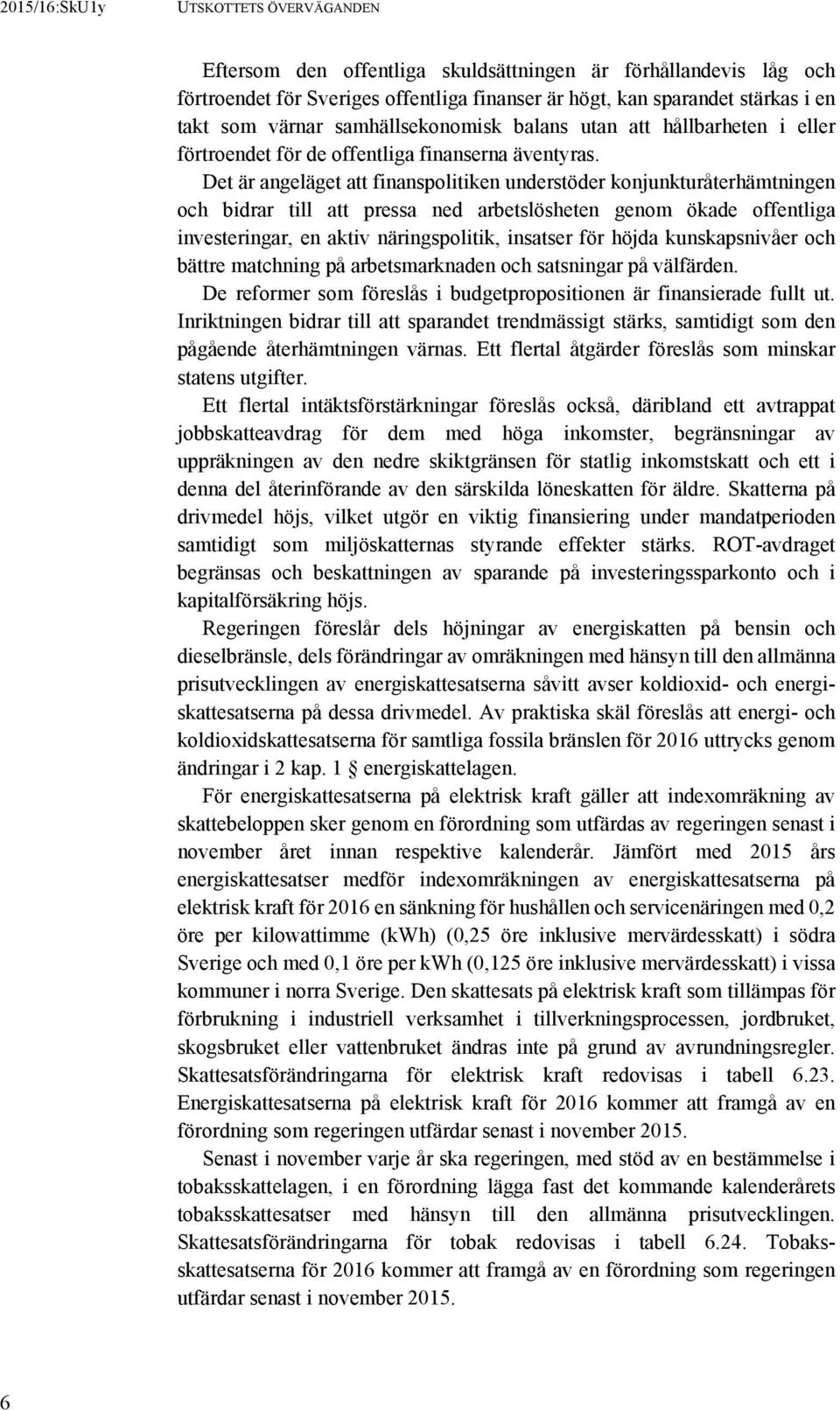 Det är angeläget att finanspolitiken understöder konjunkturåterhämtningen och bidrar till att pressa ned arbetslösheten genom ökade offentliga investeringar, en aktiv näringspolitik, insatser för