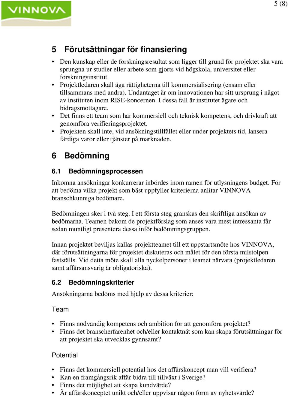 Undantaget är om innovationen har sitt ursprung i något av instituten inom RISE-koncernen. I dessa fall är institutet ägare och bidragsmottagare.