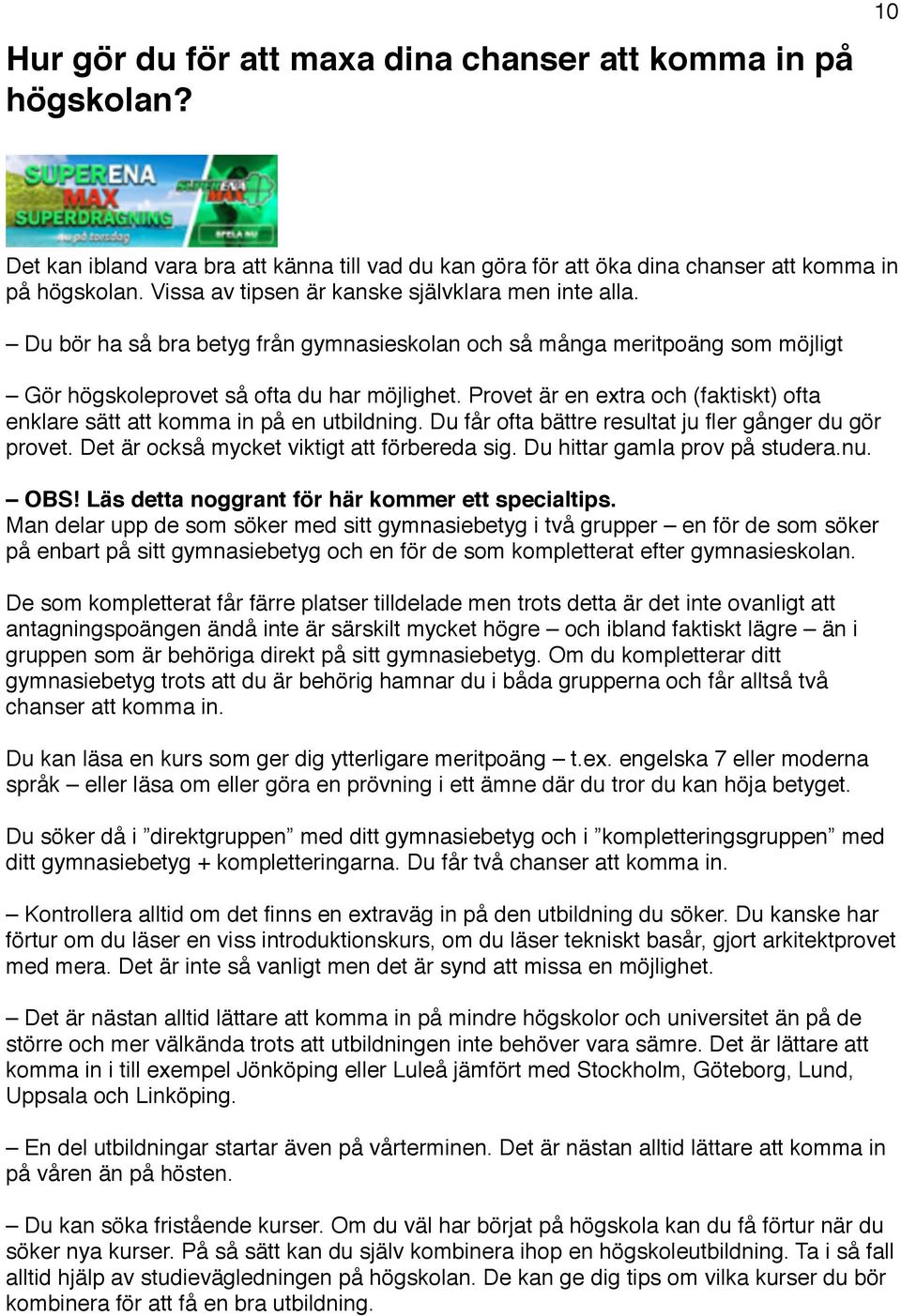 Provet är en extra och (faktiskt) ofta enklare sätt att komma in på en utbildning. Du får ofta bättre resultat ju fler gånger du gör provet. Det är också mycket viktigt att förbereda sig.