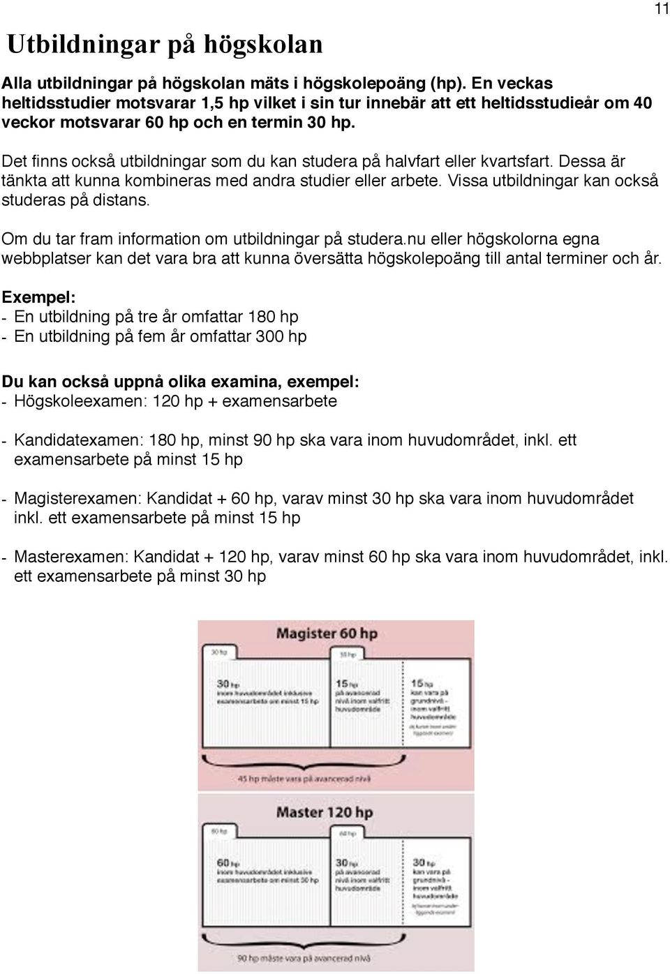 Det finns också utbildningar som du kan studera på halvfart eller kvartsfart. Dessa är tänkta att kunna kombineras med andra studier eller arbete. Vissa utbildningar kan också studeras på distans.