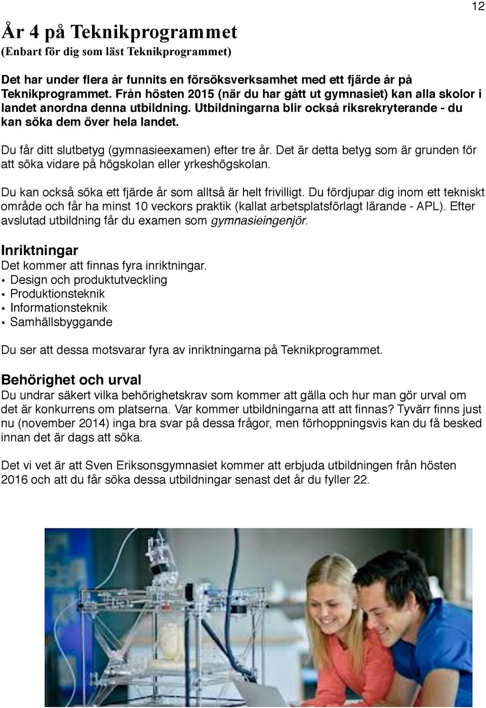 ! Du får ditt slutbetyg (gymnasieexamen) efter tre år. Det är detta betyg som är grunden för att söka vidare på högskolan eller yrkeshögskolan.