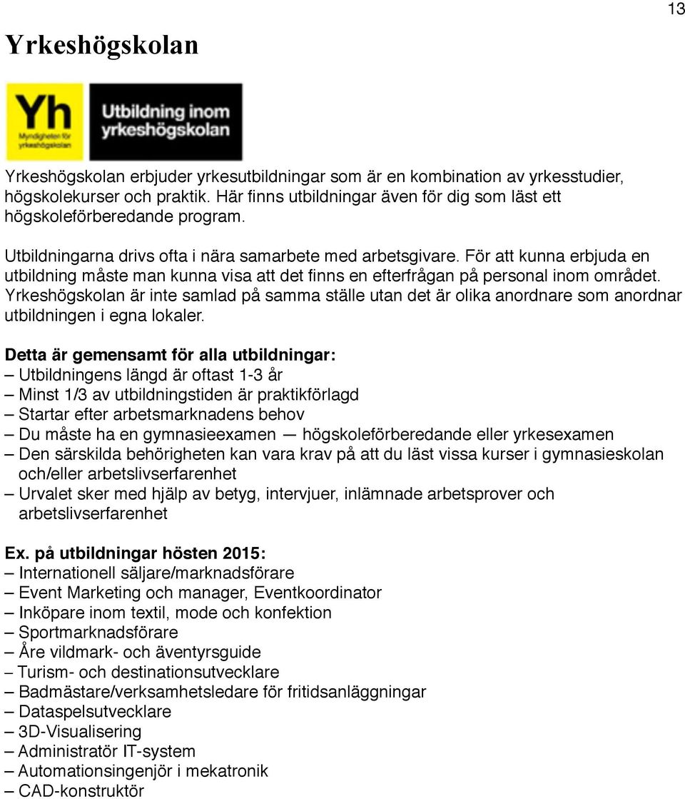 För att kunna erbjuda en utbildning måste man kunna visa att det finns en efterfrågan på personal inom området.