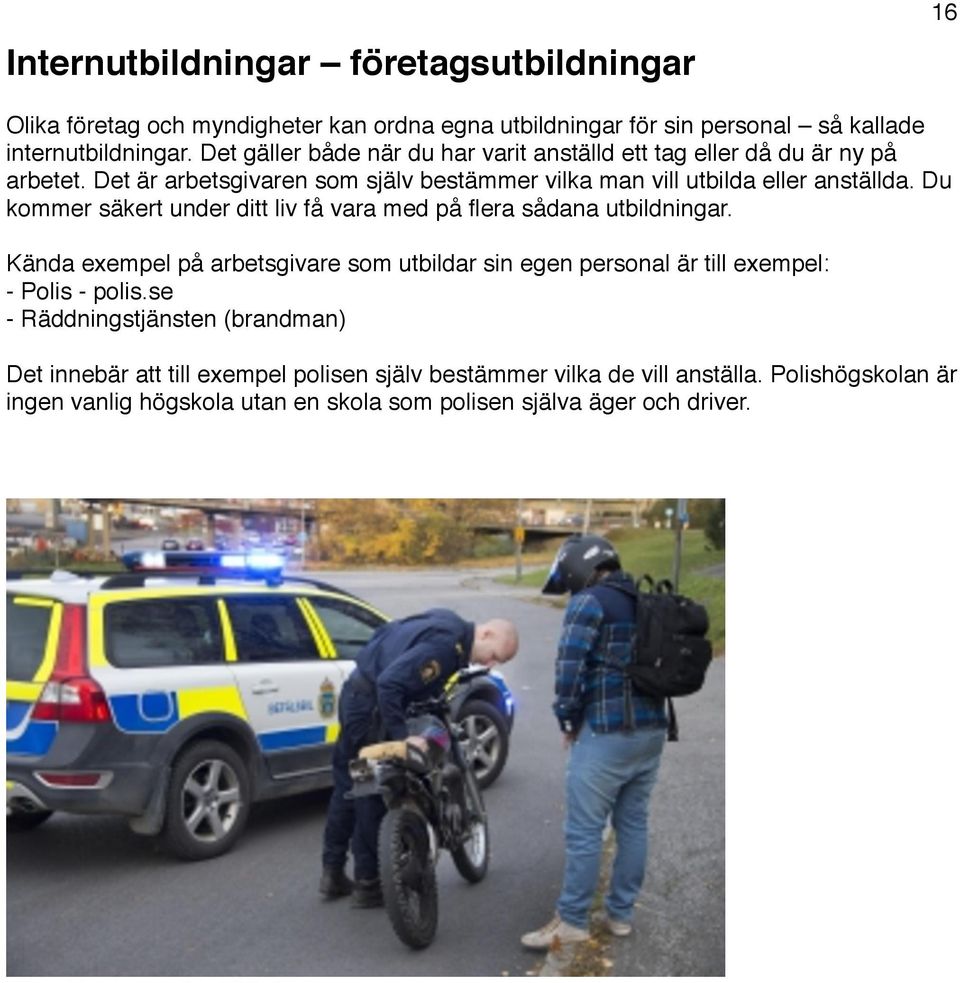Du kommer säkert under ditt liv få vara med på flera sådana utbildningar. Kända exempel på arbetsgivare som utbildar sin egen personal är till exempel: - Polis - polis.