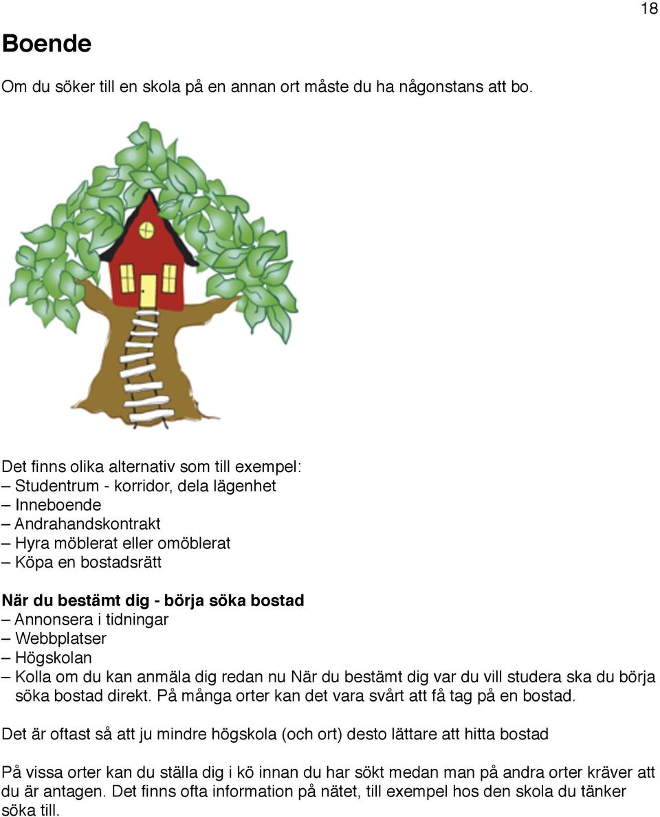 söka bostad! Annonsera i tidningar Webbplatser Högskolan Kolla om du kan anmäla dig redan nu När du bestämt dig var du vill studera ska du börja söka bostad direkt.