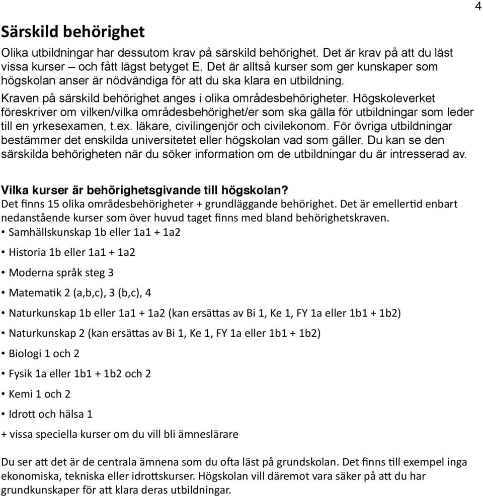 Högskoleverket föreskriver om vilken/vilka områdesbehörighet/er som ska gälla för utbildningar som leder till en yrkesexamen, t.ex. läkare, civilingenjör och civilekonom.