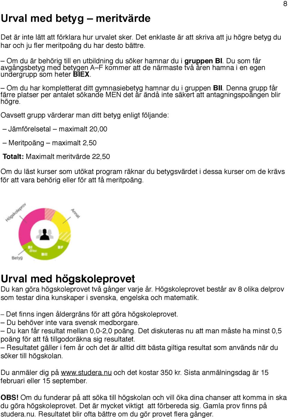 Om du har kompletterat ditt gymnasiebetyg hamnar du i gruppen BII. Denna grupp får färre platser per antalet sökande MEN det är ändå inte säkert att antagningspoängen blir högre.