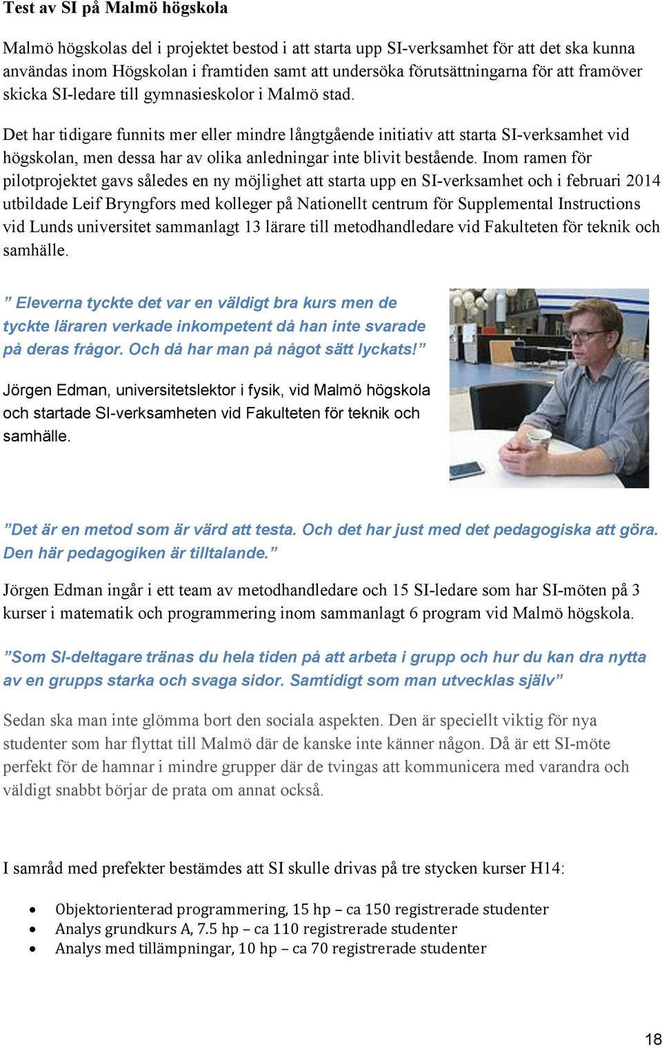 Det har tidigare funnits mer eller mindre långtgående initiativ att starta SI-verksamhet vid högskolan, men dessa har av olika anledningar inte blivit bestående.