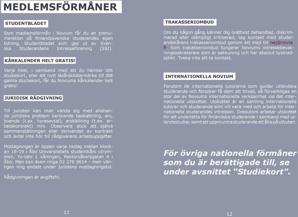 juridisk rådgivning Till juristen kan man vända sig med allehanda juridiska problem berörande beskattning, arv, boende (t.ex. hyresavtal), anställning (t.ex. arbetskontrakt) mm.