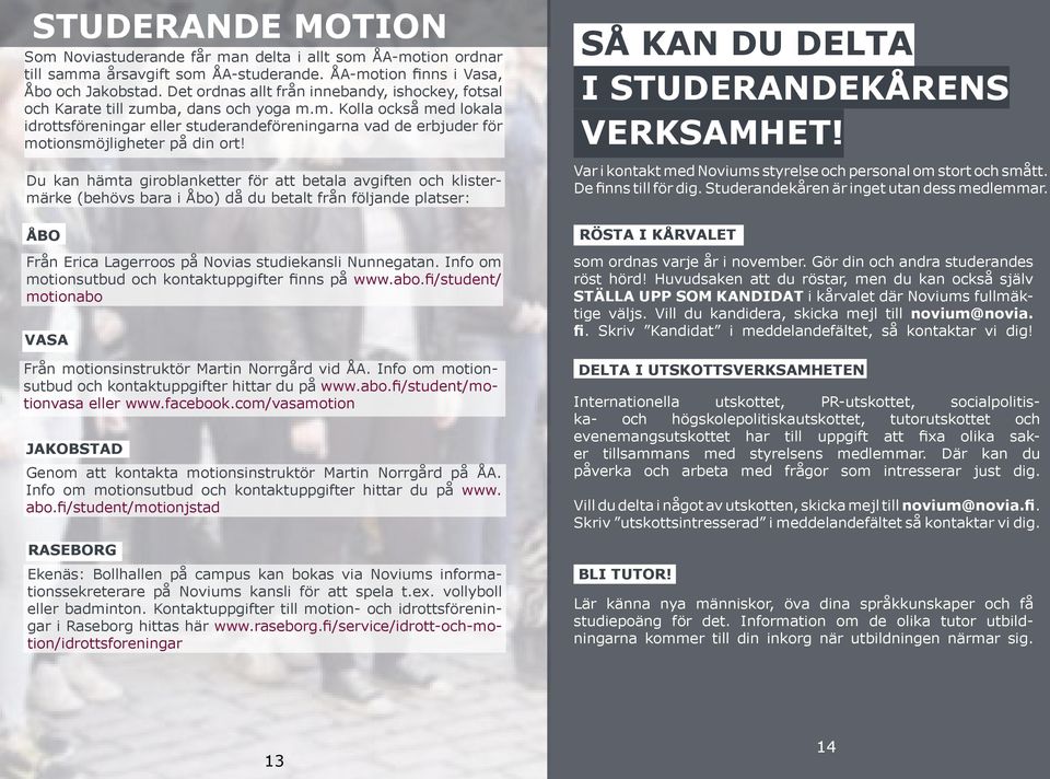 Du kan hämta giroblanketter för att betala avgiften och klistermärke (behövs bara i Åbo) då du betalt från följande platser: ÅBO Från Erica Lagerroos på Novias studiekansli Nunnegatan.