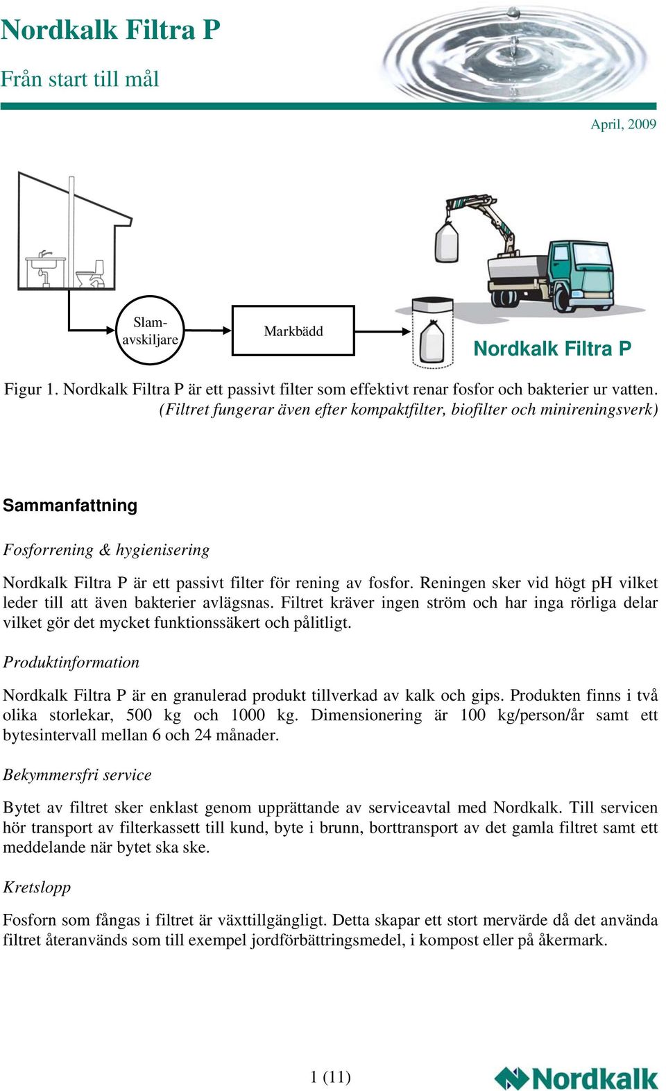 Reningen sker vid högt ph vilket leder till att även bakterier avlägsnas. Filtret kräver ingen ström och har inga rörliga delar vilket gör det mycket funktionssäkert och pålitligt.