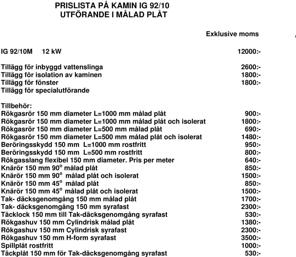 150 mm diameter L=500 mm målad plåt och isolerat 1480:- Beröringsskydd 150 mm L=1000 mm rostfritt 950:- Beröringsskydd 150 mm L=500 mm rostfritt 800:- Rökgasslang flexibel 150 mm diameter.