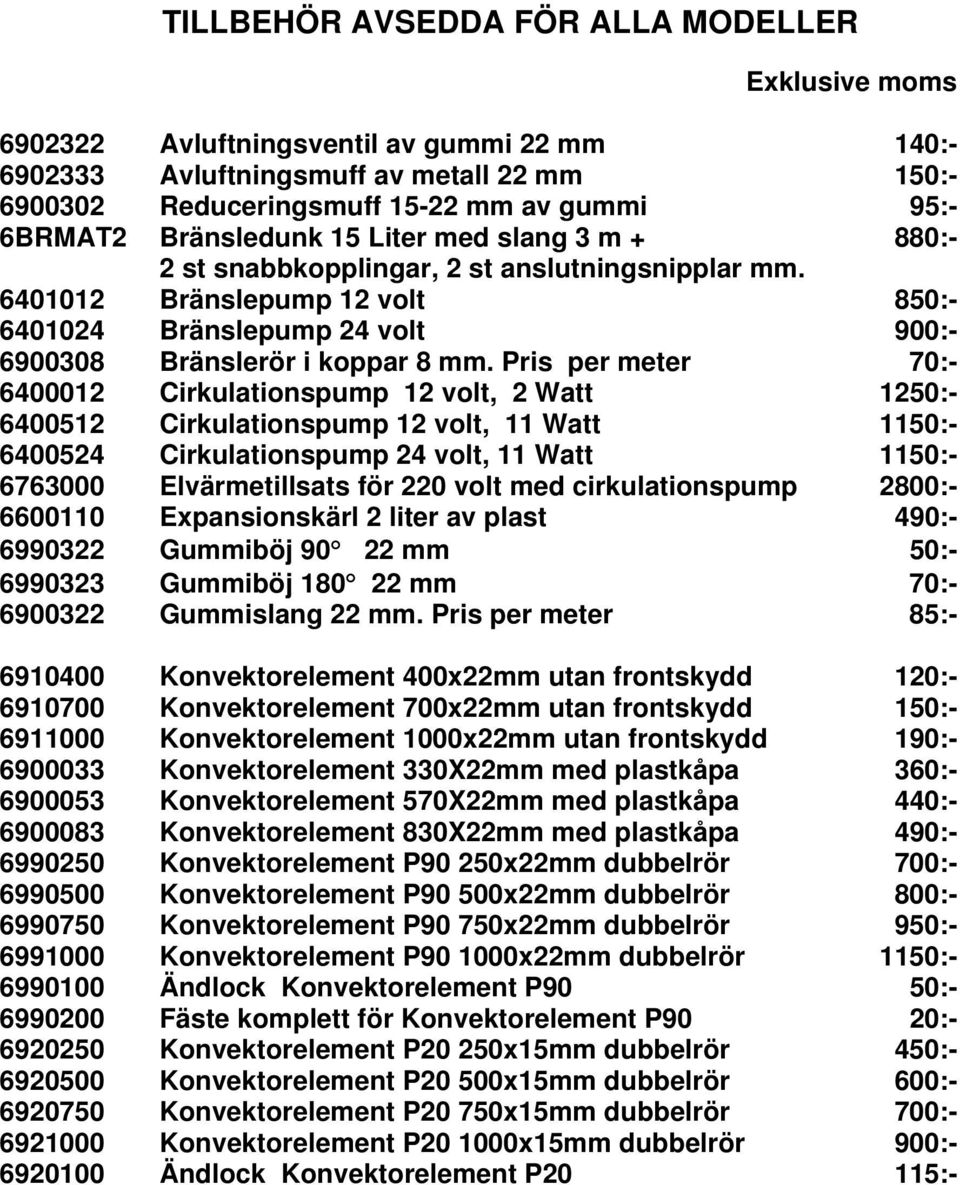 Pris per meter 70:- 6400012 Cirkulationspump 12 volt, 2 Watt 1250:- 6400512 Cirkulationspump 12 volt, 11 Watt 1150:- 6400524 Cirkulationspump 24 volt, 11 Watt 1150:- 6763000 Elvärmetillsats för 220