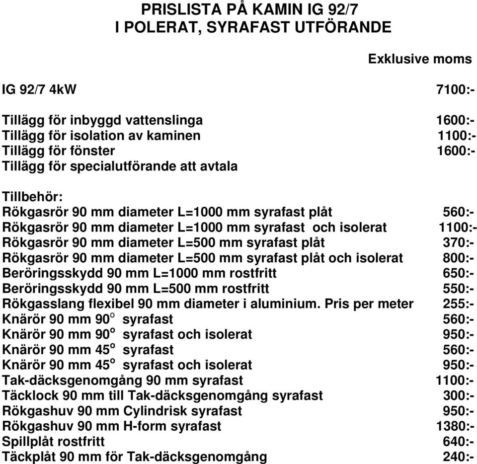 370:- Rökgasrör 90 mm diameter L=500 mm syrafast plåt och isolerat 800:- Beröringsskydd 90 mm L=1000 mm rostfritt 650:- Beröringsskydd 90 mm L=500 mm rostfritt 550:- Rökgasslang flexibel 90 mm