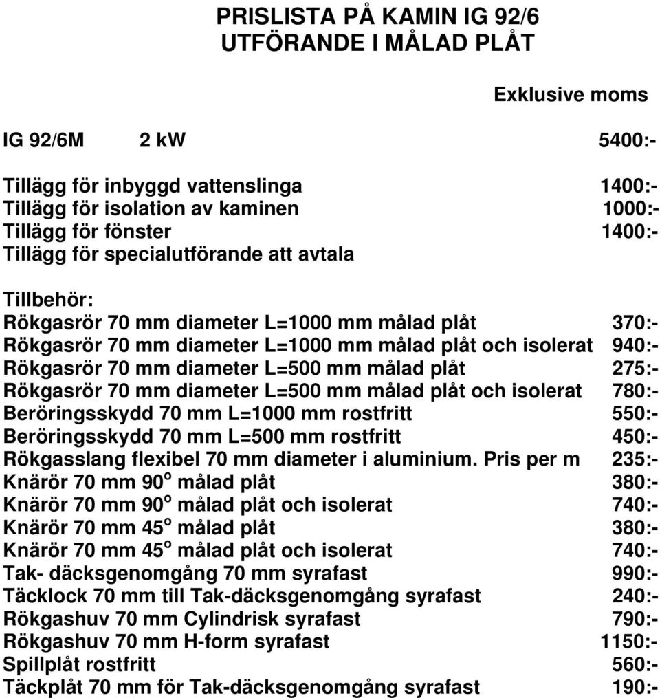 Rökgasrör 70 mm diameter L=500 mm målad plåt och isolerat 780:- Beröringsskydd 70 mm L=1000 mm rostfritt 550:- Beröringsskydd 70 mm L=500 mm rostfritt 450:- Rökgasslang flexibel 70 mm diameter i