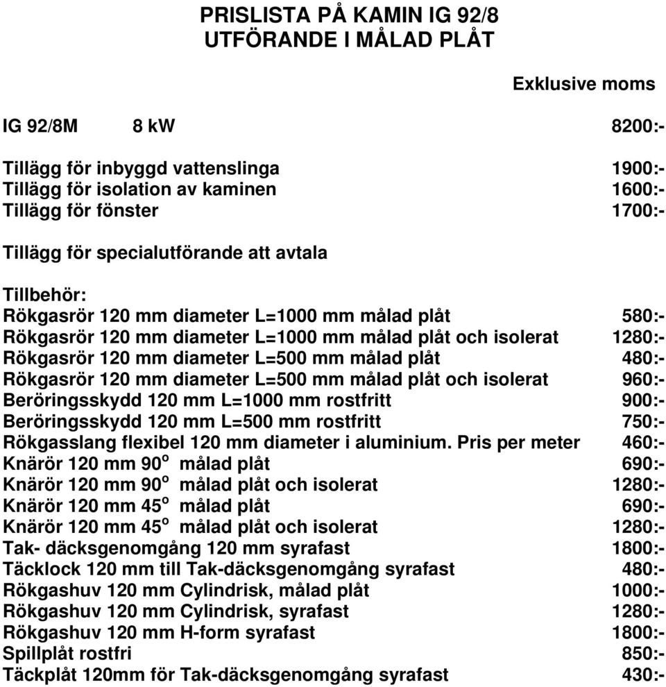 Rökgasrör 120 mm diameter L=500 mm målad plåt och isolerat 960:- Beröringsskydd 120 mm L=1000 mm rostfritt 900:- Beröringsskydd 120 mm L=500 mm rostfritt 750:- Rökgasslang flexibel 120 mm diameter i