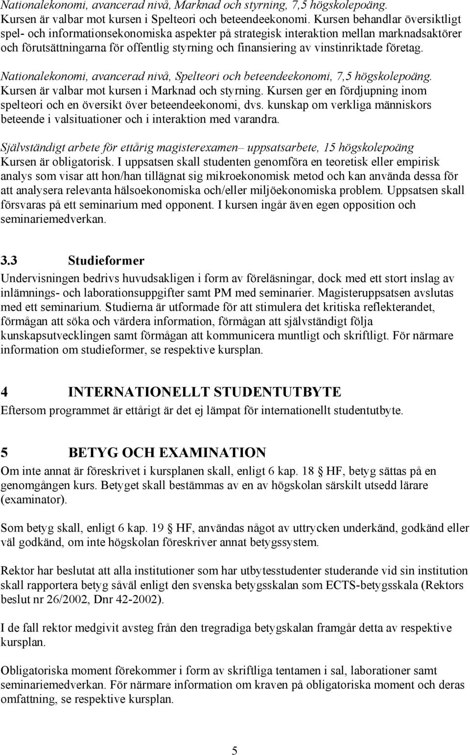 vinstinriktade företag. Nationalekonomi, avancerad nivå, Spelteori och beteendeekonomi, 7,5 högskolepoäng. Kursen är valbar mot kursen i Marknad och styrning.