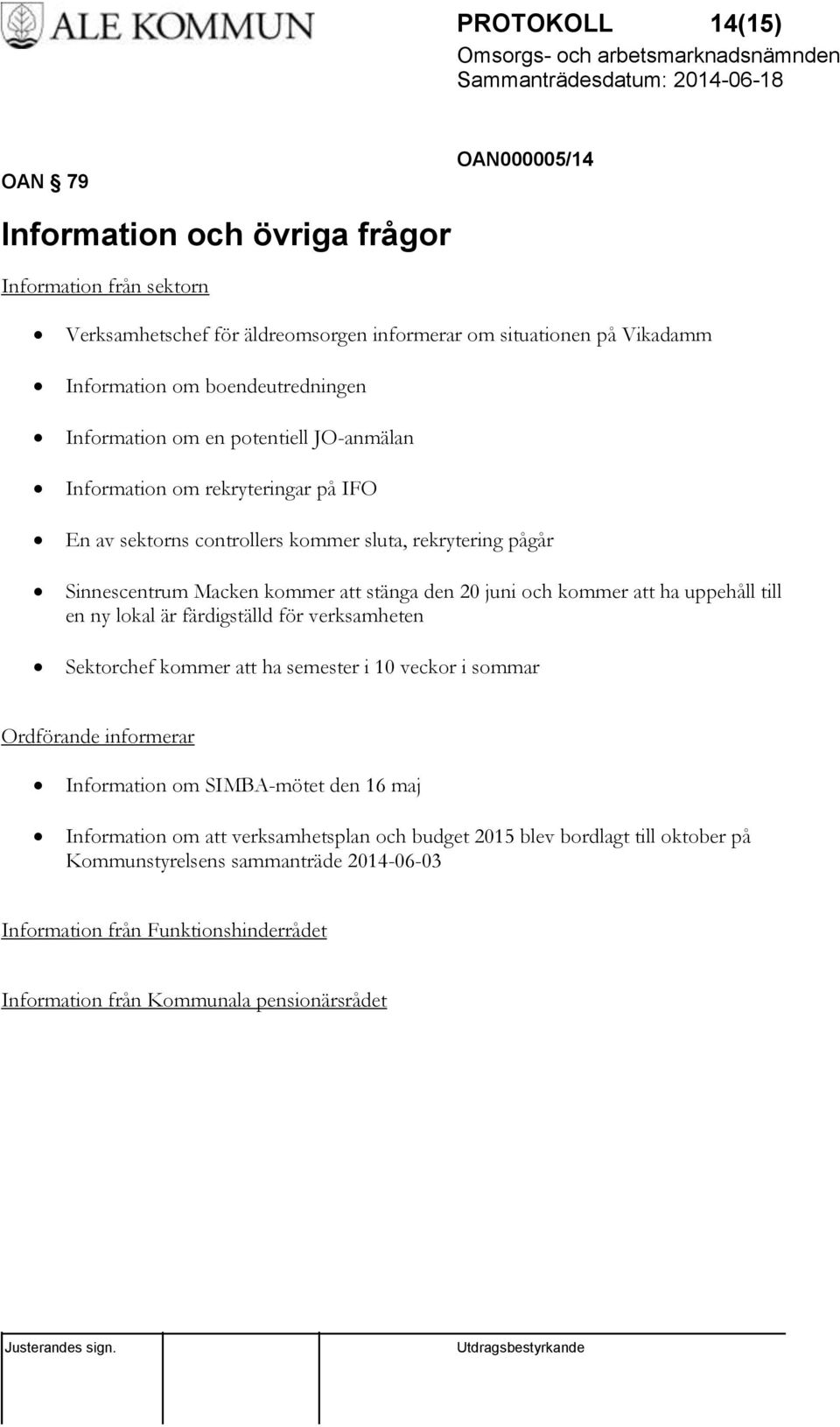 den 20 juni och kommer att ha uppehåll till en ny lokal är färdigställd för verksamheten Sektorchef kommer att ha semester i 10 veckor i sommar Ordförande informerar Information om SIMBA-mötet