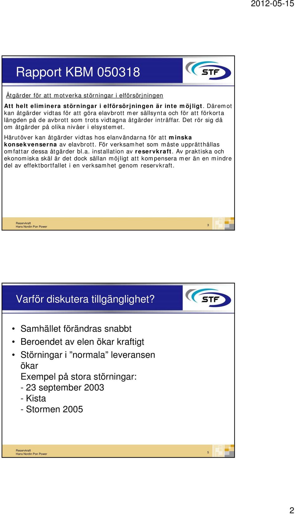 Det rör sig då om åtgärder på olika nivåer i elsystemet. Härutöver kan åtgärder vidtas hos elanvändarna för att minska konsekvenserna av elavbrott.