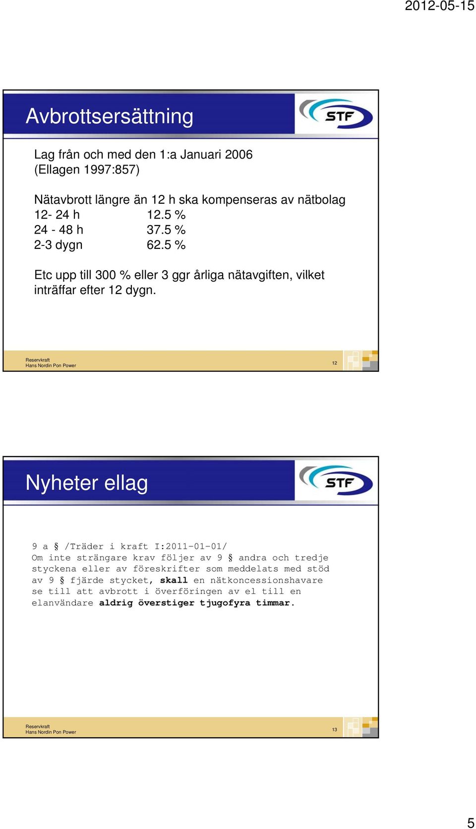 12 Nyheter ellag 9 a /Träder i kraft I:2011-01-01/ Om inte strängare krav följer av 9 andra och tredje styckena eller av föreskrifter som