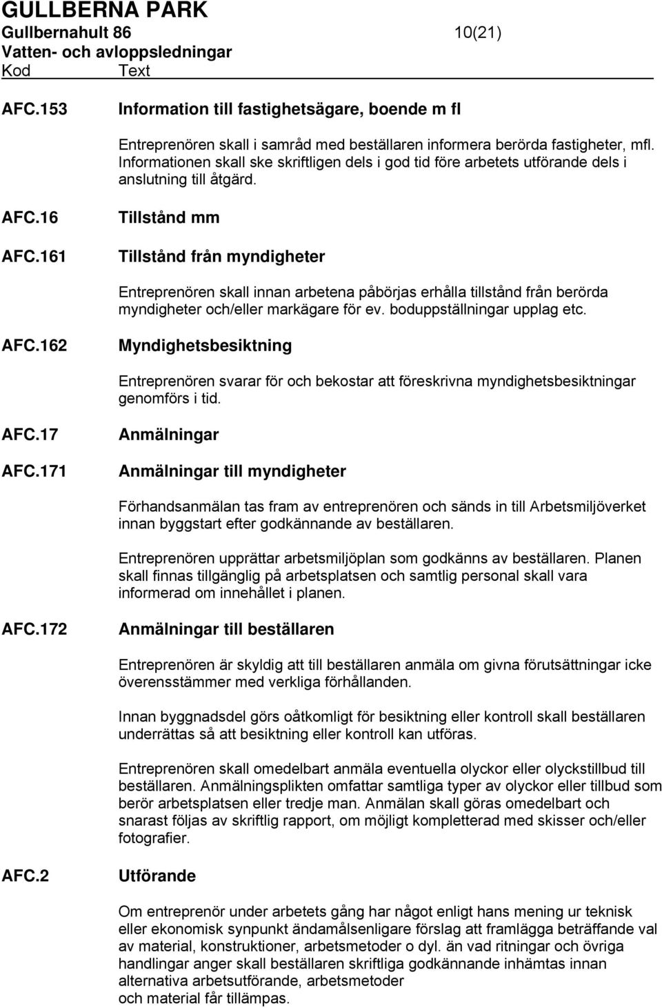 161 Tillstånd mm Tillstånd från myndigheter Entreprenören skall innan arbetena påbörjas erhålla tillstånd från berörda myndigheter och/eller markägare för ev. boduppställningar upplag etc. AFC.