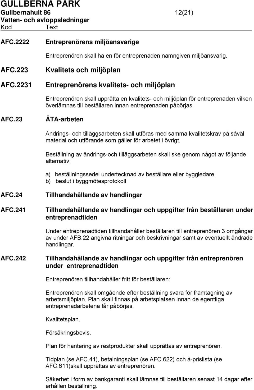 påbörjas. AFC.23 ÄTA-arbeten Ändrings- och tilläggsarbeten skall utföras med samma kvalitetskrav på såväl material och utförande som gäller för arbetet i övrigt.