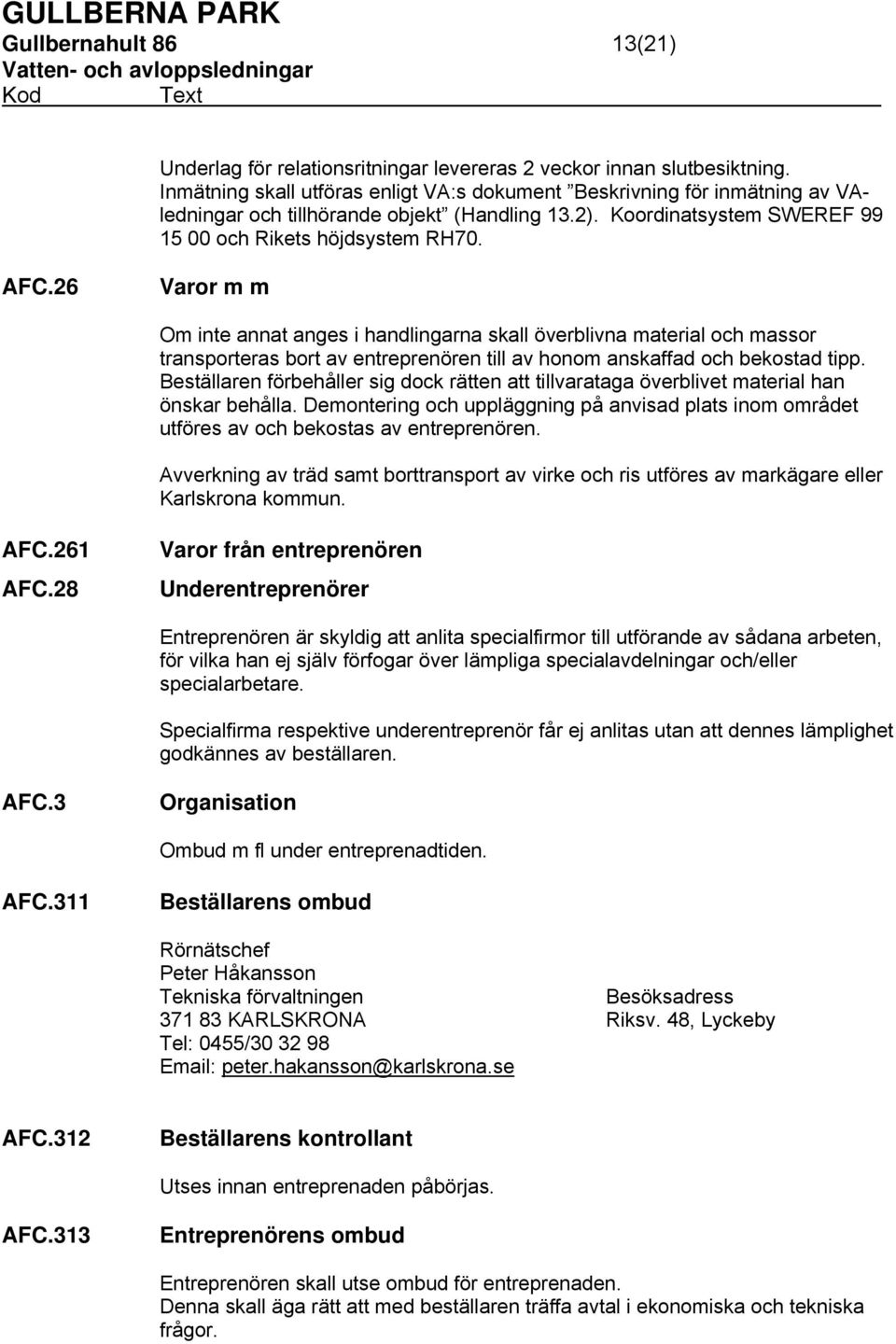 26 Varor m m Om inte annat anges i handlingarna skall överblivna material och massor transporteras bort av entreprenören till av honom anskaffad och bekostad tipp.