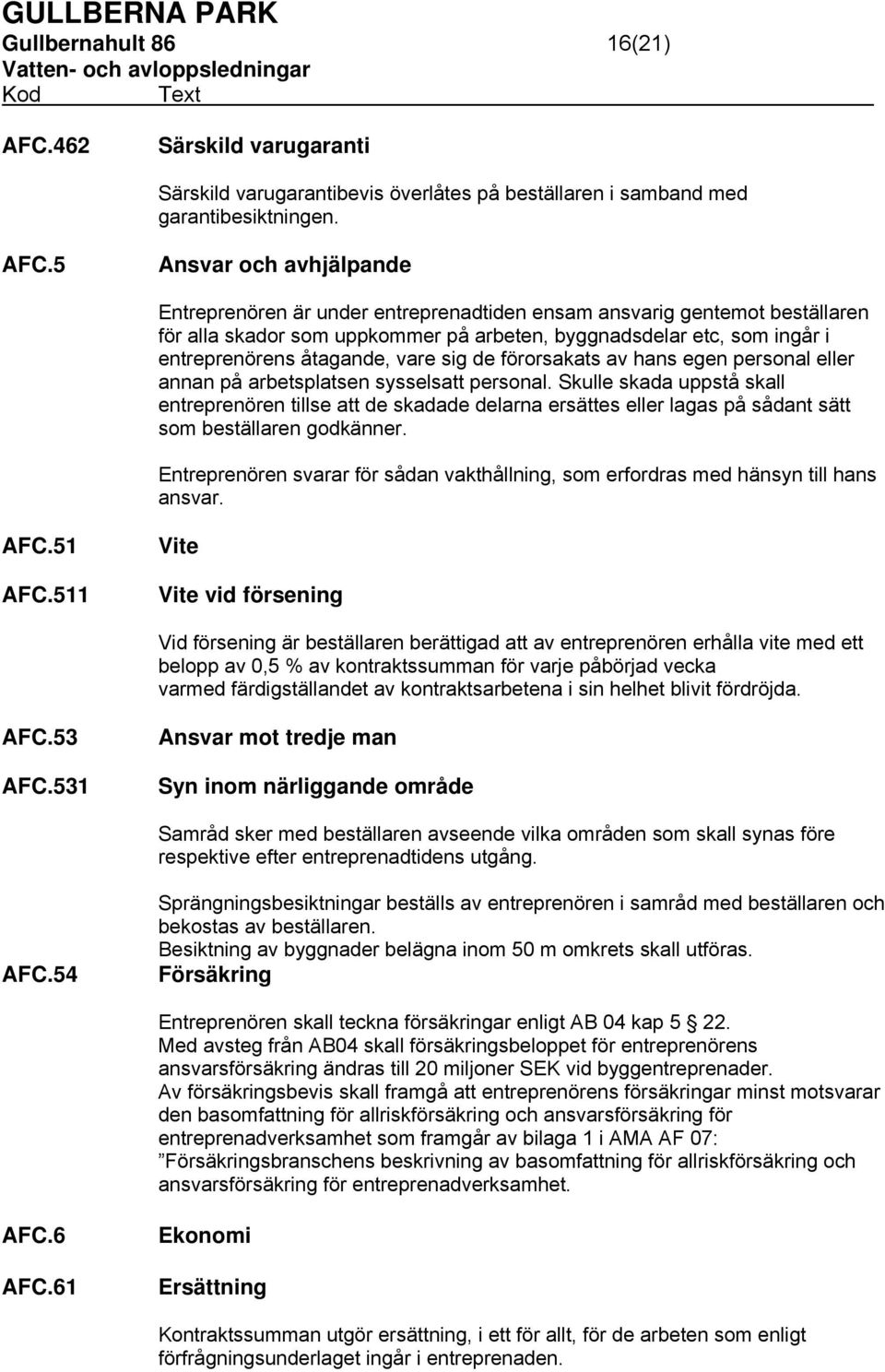 5 Ansvar och avhjälpande Entreprenören är under entreprenadtiden ensam ansvarig gentemot beställaren för alla skador som uppkommer på arbeten, byggnadsdelar etc, som ingår i entreprenörens åtagande,