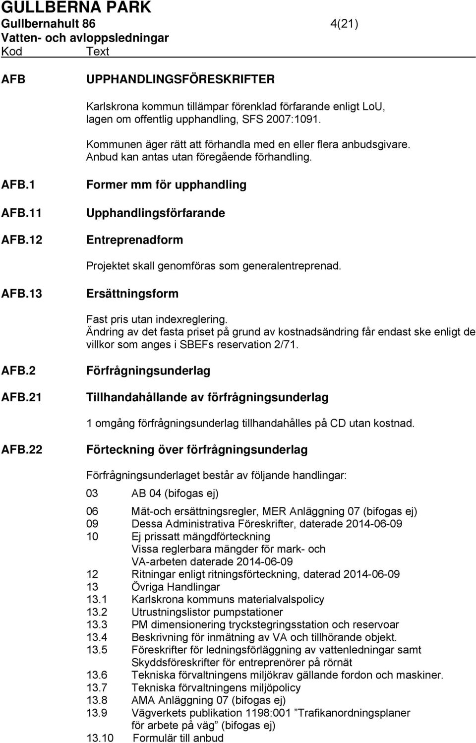 12 Former mm för upphandling Upphandlingsförfarande Entreprenadform Projektet skall genomföras som generalentreprenad. AFB.13 Ersättningsform Fast pris utan indexreglering.