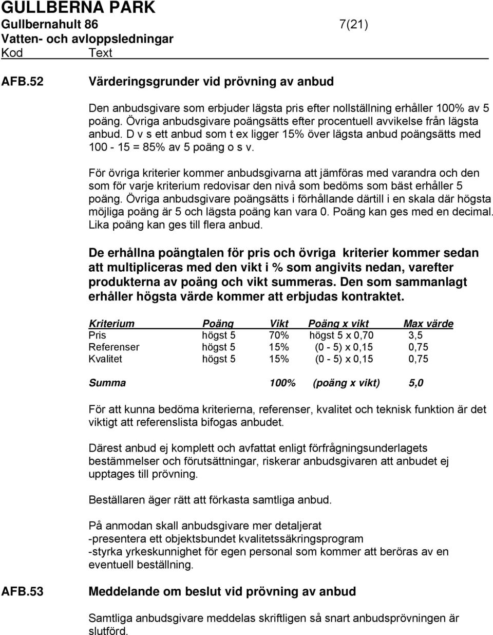 För övriga kriterier kommer anbudsgivarna att jämföras med varandra och den som för varje kriterium redovisar den nivå som bedöms som bäst erhåller 5 poäng.