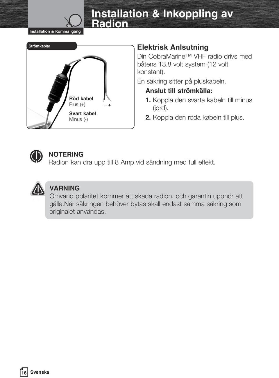 Koppla den svarta kabeln till minus (jord). 2. Koppla den röda kabeln till plus. NOTERING Radion kan dra upp till 8 Amp vid sändning med full effekt.