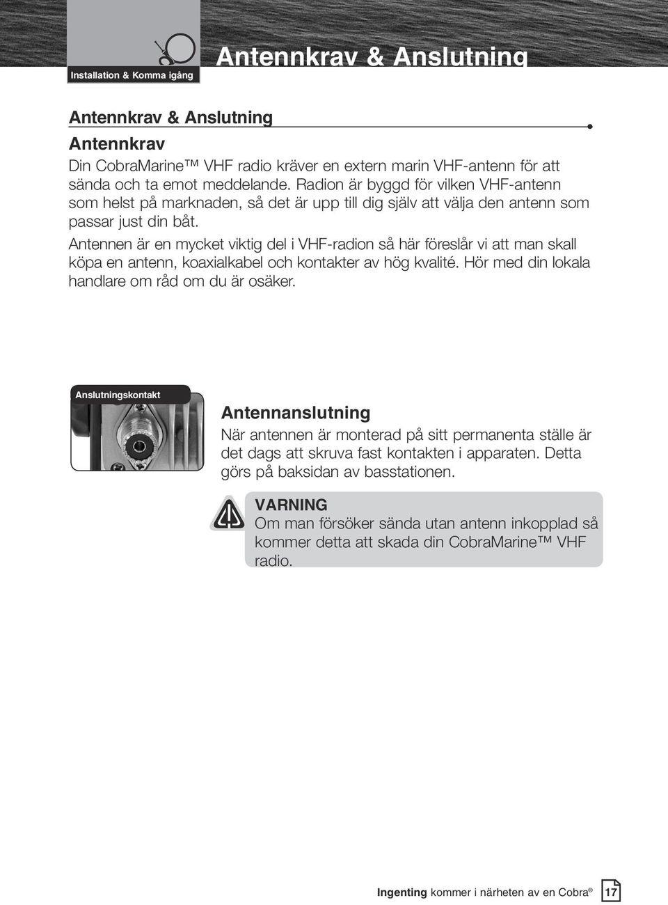 Antennen är en mycket viktig del i VHF-radion så här föreslår vi att man skall köpa en antenn, koaxialkabel och kontakter av hög kvalité. Hör med din lokala handlare om råd om du är osäker.