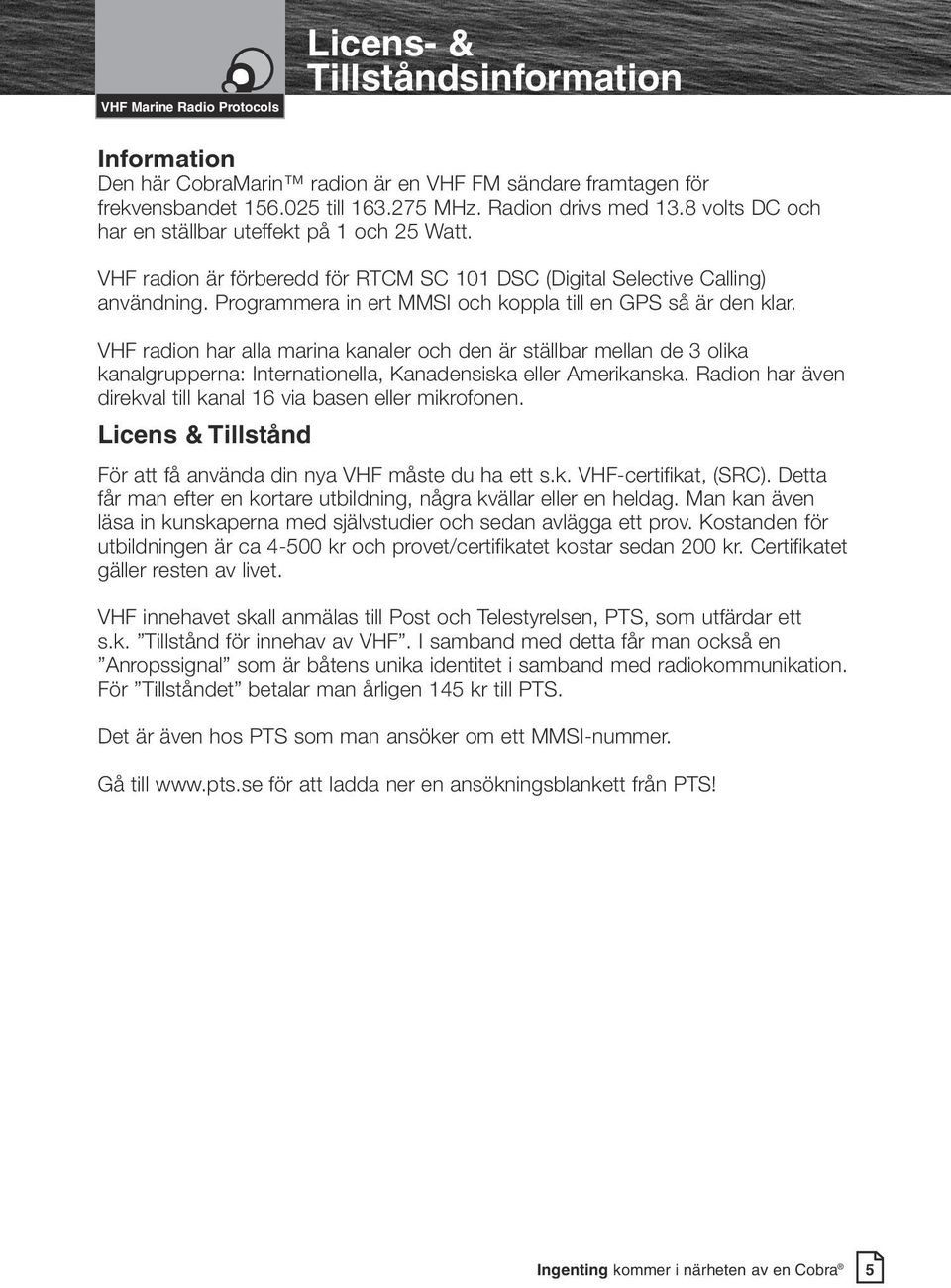 Programmera in ert MMSI och koppla till en GPS så är den klar. VHF radion har alla marina kanaler och den är ställbar mellan de 3 olika kanalgrupperna: Internationella, Kanadensiska eller Amerikanska.
