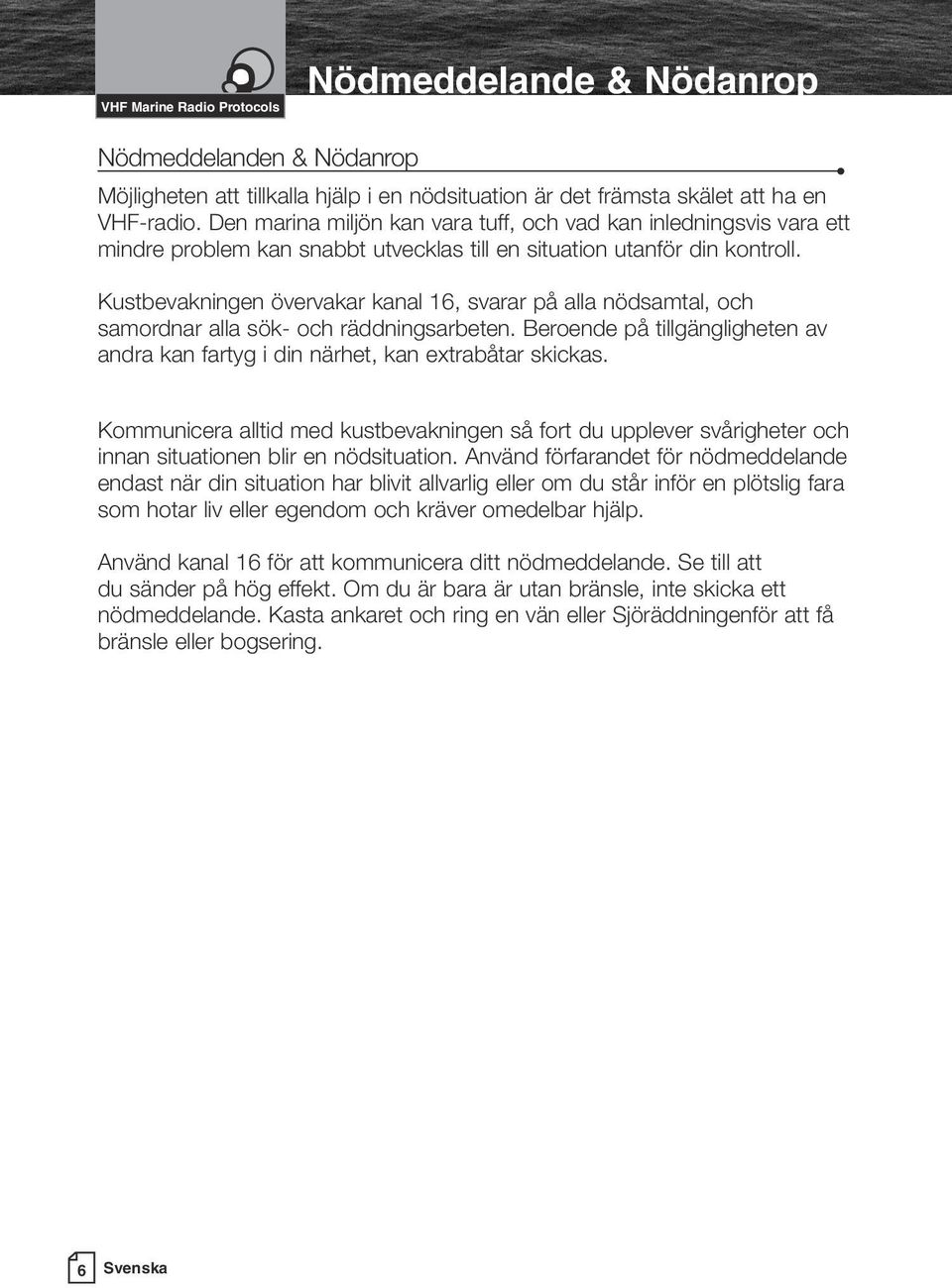 Kustbevakningen övervakar kanal 16, svarar på alla nödsamtal, och samordnar alla sök- och räddningsarbeten. Beroende på tillgängligheten av andra kan fartyg i din närhet, kan extrabåtar skickas.