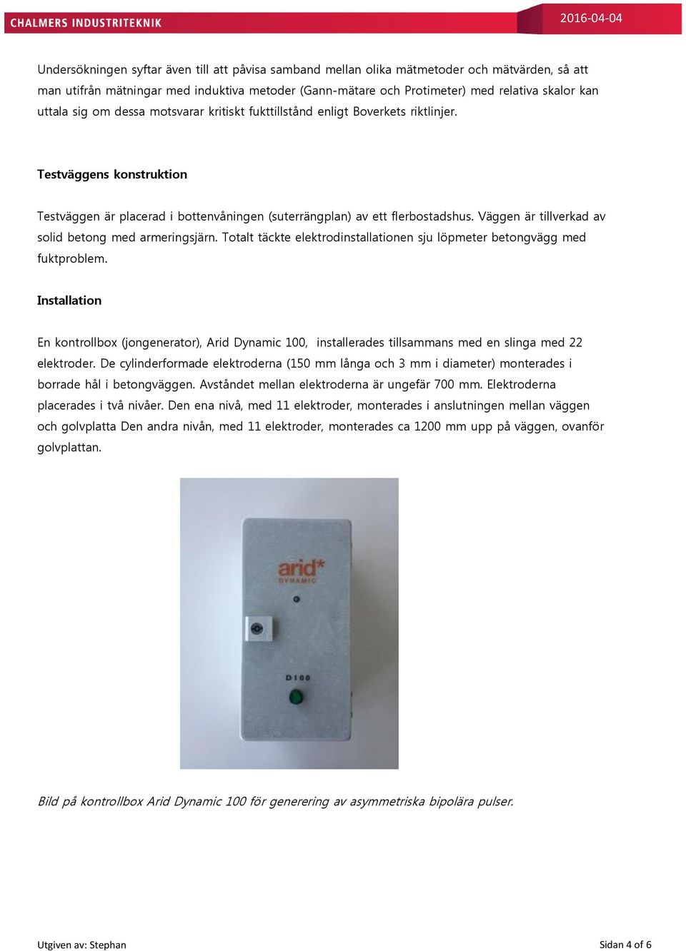 Väggen är tillverkad av solid betong med armeringsjärn. Totalt täckte elektrodinstallationen sju löpmeter betongvägg med fuktproblem.